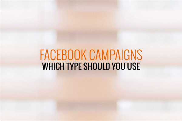 Which Facebook Campaign Type To Use